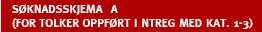 S�KNADSSKJEMA  A (FOR TOLKER OPPF�RT I NTREG MED KAT. 1-3)